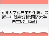 同济大学能自主招生吗，最近一年简章分析(同济大学自主招生简章)