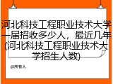 河北科技工程职业技术大学一届招收多少人，最近几年(河北科技工程职业技术大学招生人数)