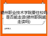 德州职业技术学院要住校吗，是否能走读(德州职院能走读吗)