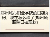 郑州城市职业学院的口碑如何，现在怎么样了(郑州城职院口碑现状)