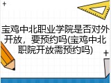 宝鸡中北职业学院是否对外开放，要预约吗(宝鸡中北职院开放需预约吗)