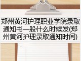 郑州黄河护理职业学院录取通知书一般什么时候发(郑州黄河护理录取通知时间)