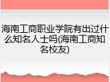 海南工商职业学院有出过什么知名人士吗(海南工商知名校友)