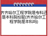 齐齐哈尔工程学院是专科还是本科院校呢(齐齐哈尔工程学院是本科吗)