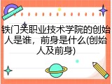 铁门关职业技术学院的创始人是谁，前身是什么(创始人及前身)