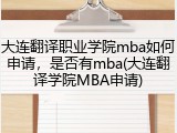 大连翻译职业学院mba如何申请，是否有mba(大连翻译学院MBA申请)