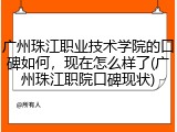 广州珠江职业技术学院的口碑如何，现在怎么样了(广州珠江职院口碑现状)