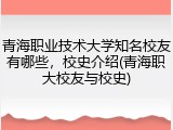 青海职业技术大学知名校友有哪些，校史介绍(青海职大校友与校史)