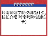 岭南师范学院校训是什么，校长介绍(岭南师院校训校长)