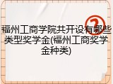 福州工商学院共开设有哪些类型奖学金(福州工商奖学金种类)