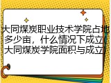 大同煤炭职业技术学院占地多少亩，什么情况下成立(大同煤炭学院面积与成立)