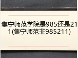 集宁师范学院是985还是211(集宁师范非985211)