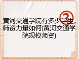 黄河交通学院有多少学生，师资力量如何(黄河交通学院规模师资)