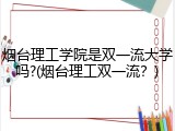 烟台理工学院是双一流大学吗?(烟台理工双一流？)