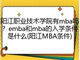 阳江职业技术学院有mba吗？emba和mba的入学条件是什么(阳江MBA条件)