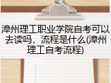 漳州理工职业学院自考可以去读吗，流程是什么(漳州理工自考流程)