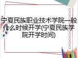 宁夏民族职业技术学院一般什么时候开学(宁夏民族学院开学时间)