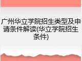 广州华立学院招生类型及申请条件解读(华立学院招生条件)