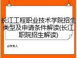 长江工程职业技术学院招生类型及申请条件解读(长江职院招生解读)