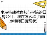 南京特殊教育师范学院的口碑如何，现在怎么样了(南京特师口碑现状)
