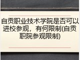 自贡职业技术学院是否可以进校参观，有何限制(自贡职院参观限制)
