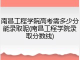 南昌工程学院高考需多少分能录取呢(南昌工程学院录取分数线)