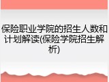 保险职业学院的招生人数和计划解读(保险学院招生解析)