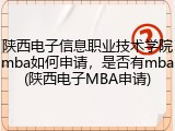 陕西电子信息职业技术学院mba如何申请，是否有mba(陕西电子MBA申请)