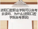 资阳口腔职业学院可以自考去读吗，为什么(资阳口腔学院自考原因)