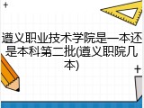 遵义职业技术学院是一本还是本科第二批(遵义职院几本)