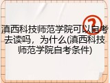 滇西科技师范学院可以自考去读吗，为什么(滇西科技师范学院自考条件)