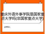 重庆外语外事学院是国家重点大学吗(非国家重点大学)