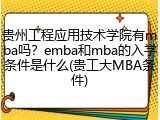 贵州工程应用技术学院有mba吗？emba和mba的入学条件是什么(贵工大MBA条件)