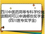 四川中医药高等专科学校就读期间可以申请哪些奖学金(四川医专奖学金)