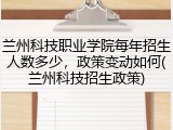 兰州科技职业学院每年招生人数多少，政策变动如何(兰州科技招生政策)
