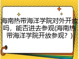 海南热带海洋学院对外开放吗，能否进去参观(海南热带海洋学院开放参观？)