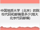 中国地质大学（北京）的院校代码和邮编是多少(地大北京代码邮编)