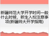 新疆师范大学开学时间一般什么时候，新生入校注意事项(新疆师大开学指南)