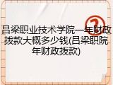 吕梁职业技术学院一年财政拨款大概多少钱(吕梁职院年财政拨款)
