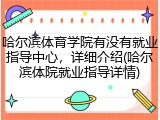 哈尔滨体育学院有没有就业指导中心，详细介绍(哈尔滨体院就业指导详情)