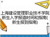 上海建设管理职业技术学院新生入学报道时间和指南(新生报到指南)