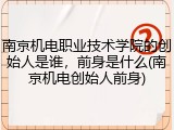南京机电职业技术学院的创始人是谁，前身是什么(南京机电创始人前身)