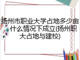 扬州市职业大学占地多少亩，什么情况下成立(扬州职大占地与建校)