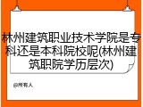 林州建筑职业技术学院是专科还是本科院校呢(林州建筑职院学历层次)