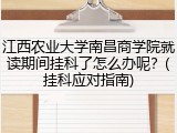 江西农业大学南昌商学院就读期间挂科了怎么办呢？(挂科应对指南)