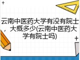 云南中医药大学有没有院士，大概多少(云南中医药大学有院士吗)