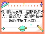 银川科技学院一届招收多少人，最近几年(银川科技学院近年招生人数)