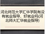河北师范大学汇华学院有没有就业指导，好就业吗(河北师大汇华就业指导)