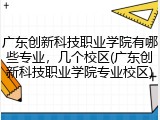 广东创新科技职业学院有哪些专业，几个校区(广东创新科技职业学院专业校区)