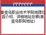 秦皇岛职业技术学院地理位置介绍，详细地址在哪(秦皇岛职院地址)